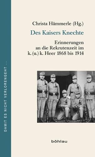 Des Kaisers Knechte: Erinnerungen an die Rekrutenzeit im k. (u.) k. Heer 1868 bis 1914 (Damit es nicht verlorengeht..., Band 66) von Bohlau Verlag